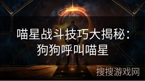 喵星战斗技巧大揭秘：狗狗呼叫喵星