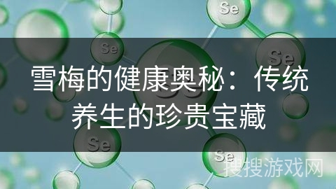 雪梅的健康奥秘:传统养生的珍贵宝藏 雪梅的健康奥秘:传统养生的珍贵宝藏