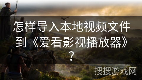 怎样导入本地视频文件到《爱看影视播放器》？