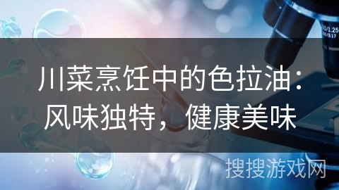 川菜烹饪中的色拉油：风味独特，健康美味