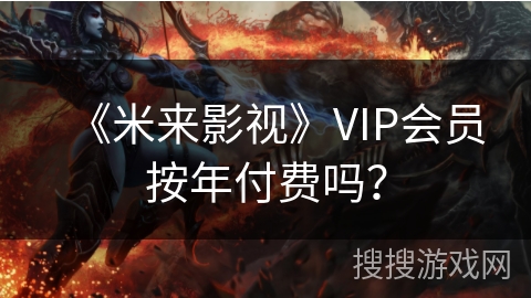 《米来影视》VIP会员按年付费吗? 《米来影视》VIP会员按年付费吗?