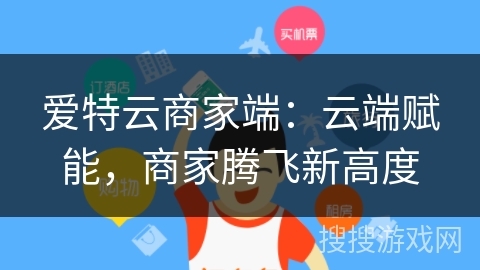 爱特云商家端：云端赋能，商家腾飞新高度