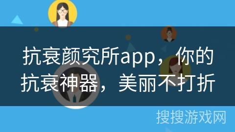 抗衰颜究所app，你的抗衰神器，美丽不打折