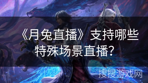 《月兔直播》支持哪些特殊场景直播？