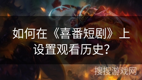 如何在《喜番短剧》上设置观看历史? 如何在《喜番短剧》上设置观看历史?