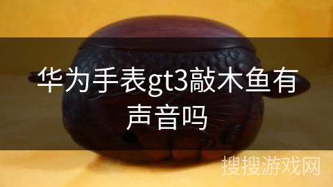 华为手表gt3敲木鱼有声音吗