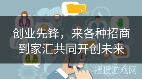 创业先锋，来各种招商到家汇共同开创未来