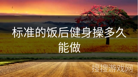 标准的饭后健身操多久能做