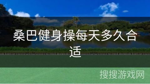 桑巴健身操每天多久合适