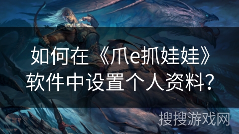 如何在《爪e抓娃娃》软件中设置个人资料？