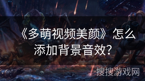 《多萌视频美颜》怎么添加背景音效？