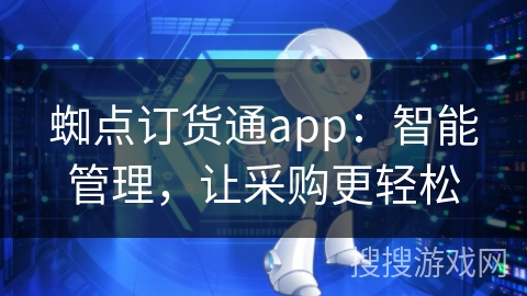 蜘点订货通app:智能管理,让采购更轻松 蜘点订货通app:智能管理,让采购更轻松