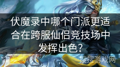 伏魔录中哪个门派更适合在跨服仙侣竞技场中发挥出色? 伏魔录中哪个门派更适合在跨服仙侣竞技场中发挥出色?