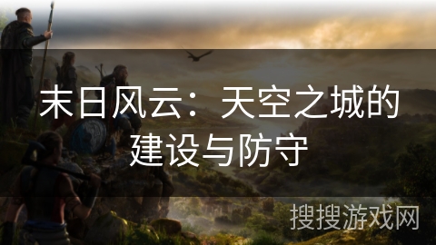 末日风云：天空之城的建设与防守