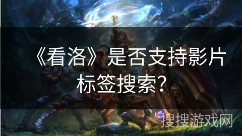 《看洛》是否支持影片标签搜索？