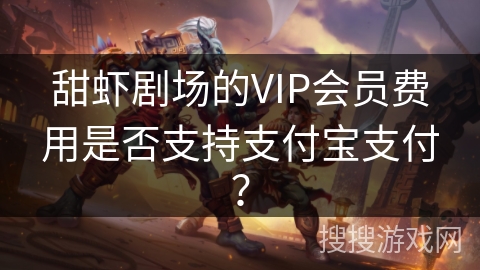 甜虾剧场的VIP会员费用是否支持支付宝支付？