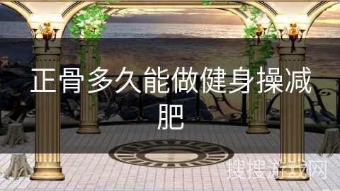 正骨多久能做健身操减肥