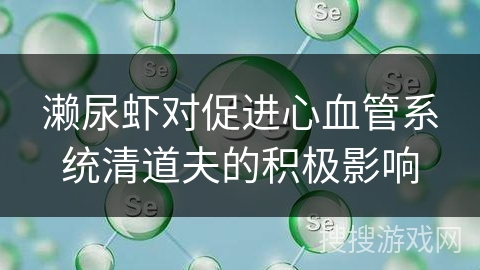 濑尿虾对促进心血管系统清道夫的积极影响