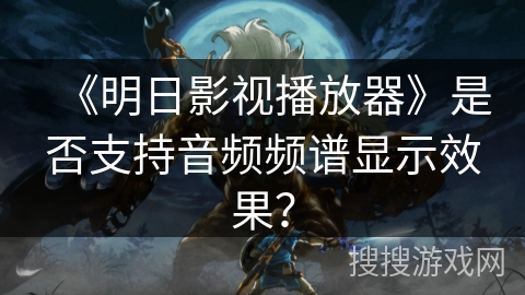 《明日影视播放器》是否支持音频频谱显示效果？