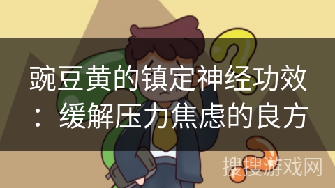 豌豆黄的镇定神经功效：缓解压力焦虑的良方