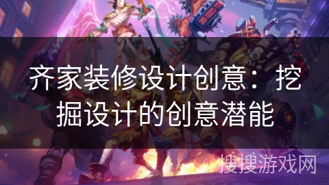 齐家装修设计创意：挖掘设计的创意潜能