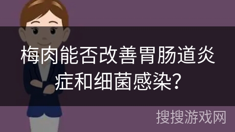 梅肉能否改善胃肠道炎症和细菌感染？