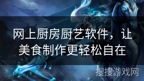 网上厨房厨艺软件，让美食制作更轻松自在