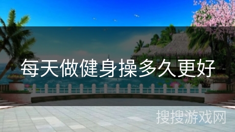 每天做健身操多久更好