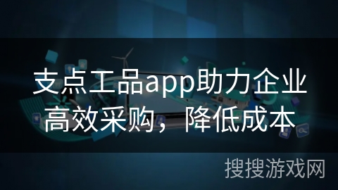 支点工品app助力企业高效采购,降低成本 支点工品app助力企业高效采购,降低成本