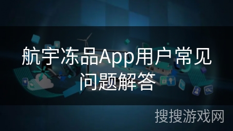 航宇冻品App用户常见问题解答
