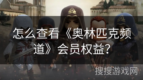 怎么查看《奥林匹克频道》会员权益? 怎么查看《奥林匹克频道》会员权益?