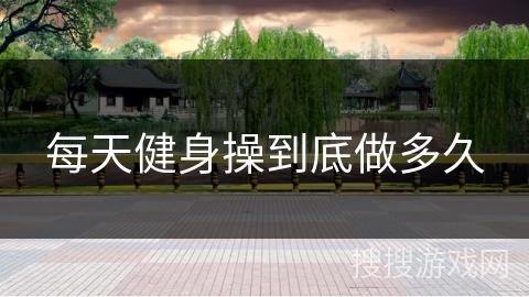 每天健身操到底做多久