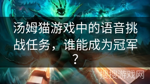 汤姆猫游戏中的语音挑战任务，谁能成为冠军？