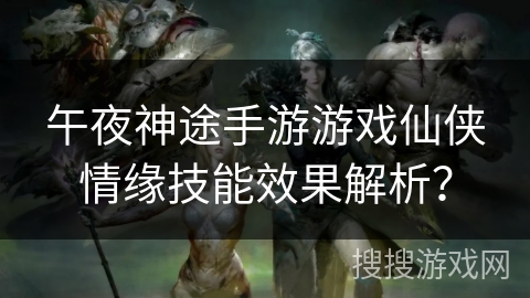 午夜神途手游游戏仙侠情缘技能效果解析？