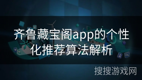 齐鲁藏宝阁app的个性化推荐算法解析