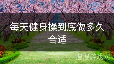 每天健身操到底做多久合适