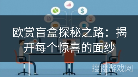 欧赏盲盒探秘之路：揭开每个惊喜的面纱