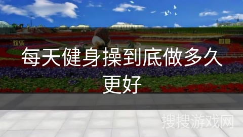 每天健身操到底做多久更好