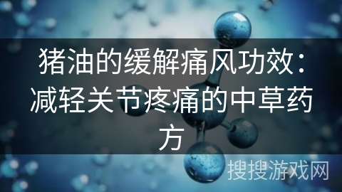 猪油的缓解痛风功效：减轻关节疼痛的中草药方