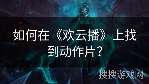 如何在《欢云播》上找到动作片？