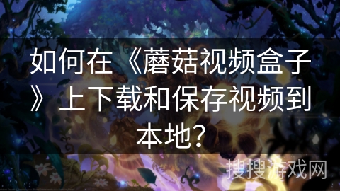 如何在《蘑菇视频盒子》上下载和保存视频到本地？