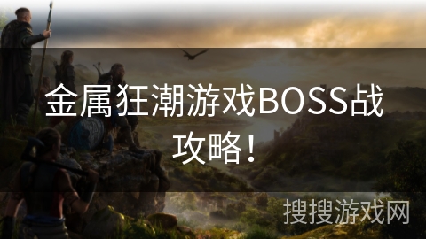 金属狂潮游戏BOSS战攻略！