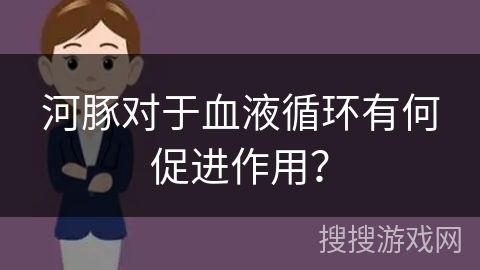 河豚对于血液循环有何促进作用？