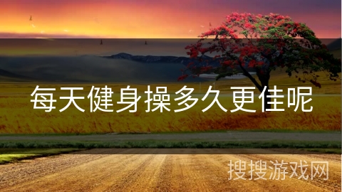 每天健身操多久更佳呢