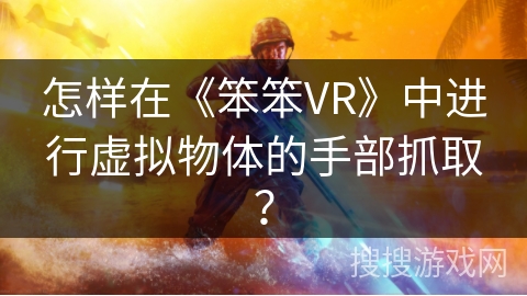 怎样在《笨笨VR》中进行虚拟物体的手部抓取？