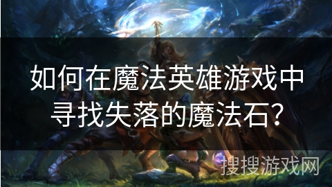如何在魔法英雄游戏中寻找失落的魔法石？