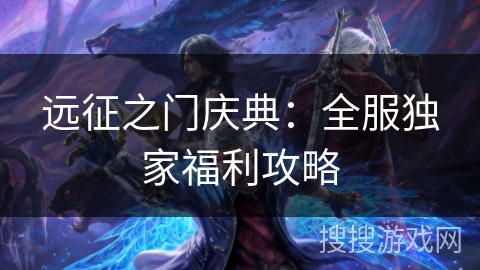 远征之门庆典：全服独家福利攻略