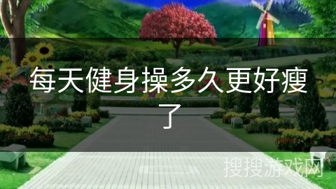 每天健身操多久更好瘦了