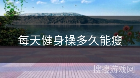 每天健身操多久能瘦