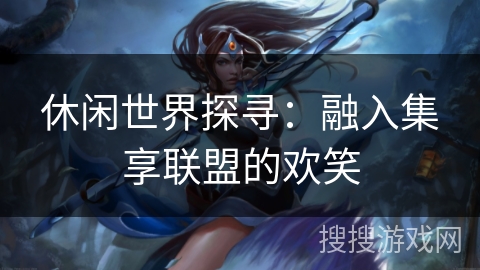 休闲世界探寻：融入集享联盟的欢笑